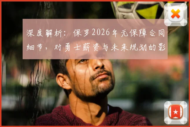 深度解析：保罗2026年无保障合同细节，对勇士薪资与未来规划的影响