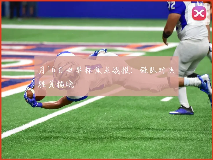 月16日世界杯焦点战报：强队对决胜负揭晓