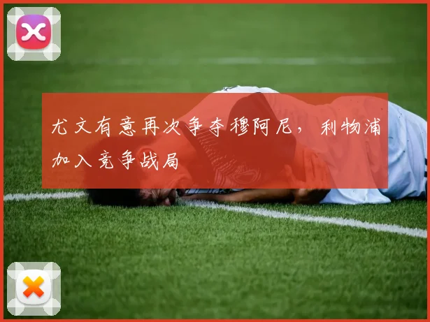尤文有意再次争夺穆阿尼，利物浦加入竞争战局