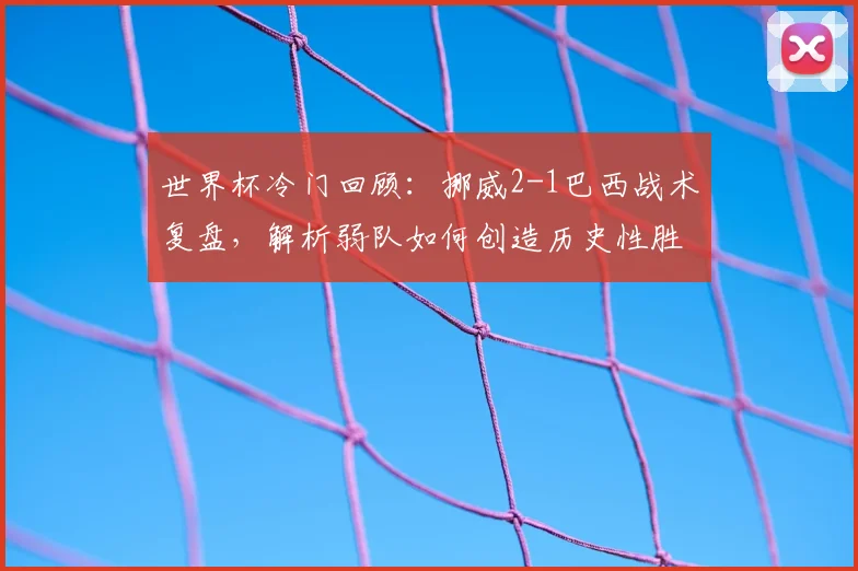 世界杯冷门回顾:挪威2-1巴西战术复盘,解析弱队如何创造历史性胜利
