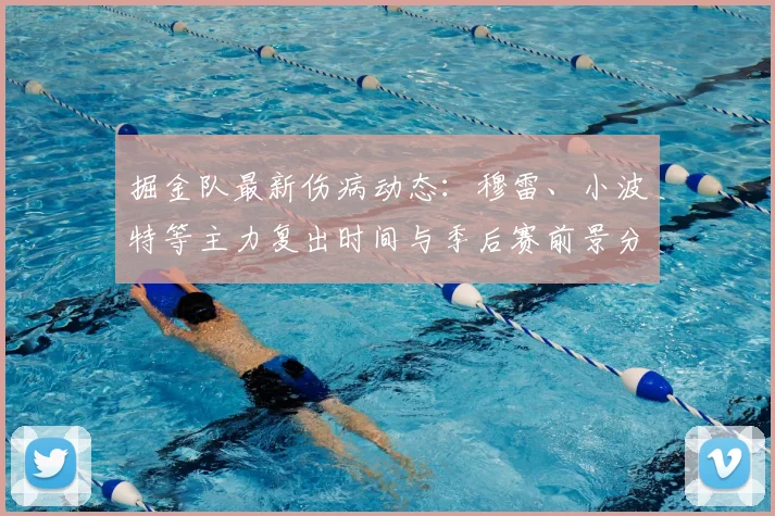 掘金队最新伤病动态:穆雷、小波特等主力复出时间与季后赛前景分析