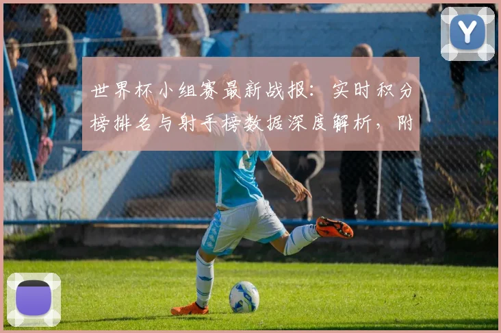 世界杯小组赛最新战报：实时积分榜排名与射手榜数据深度解析，附球队出线形势分析