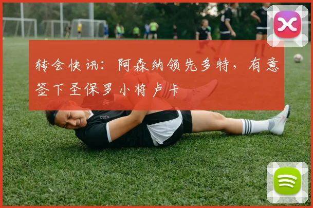 转会快讯：阿森纳领先多特，有意签下圣保罗小将卢卡