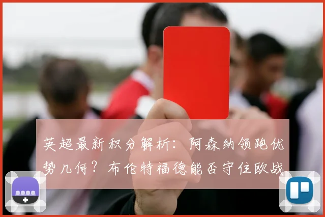 英超最新积分解析：阿森纳领跑优势几何？布伦特福德能否守住欧战席位？