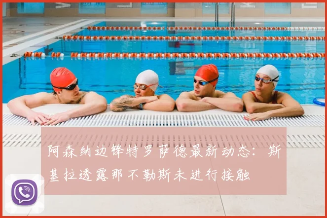 阿森纳边锋特罗萨德最新动态：斯基拉透露那不勒斯未进行接触