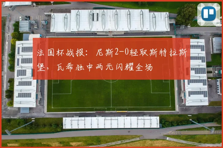 法国杯战报：尼斯2-0轻取斯特拉斯堡，瓦希独中两元闪耀全场
